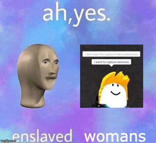 Ah Yes enslaved | womans | image tagged in ah yes enslaved | made w/ Imgflip meme maker