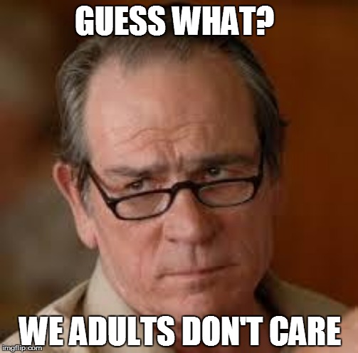 GUESS WHAT? WE ADULTS DON'T CARE | made w/ Imgflip meme maker