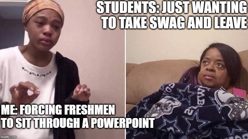 Me explaining to my mom | STUDENTS: JUST WANTING TO TAKE SWAG AND LEAVE; ME: FORCING FRESHMEN TO SIT THROUGH A POWERPOINT | image tagged in me explaining to my mom | made w/ Imgflip meme maker