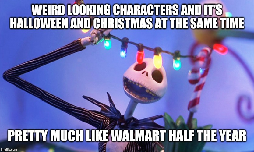 Nightmare before Christmas | WEIRD LOOKING CHARACTERS AND IT'S HALLOWEEN AND CHRISTMAS AT THE SAME TIME; PRETTY MUCH LIKE WALMART HALF THE YEAR | image tagged in nightmare before christmas,people of walmart | made w/ Imgflip meme maker