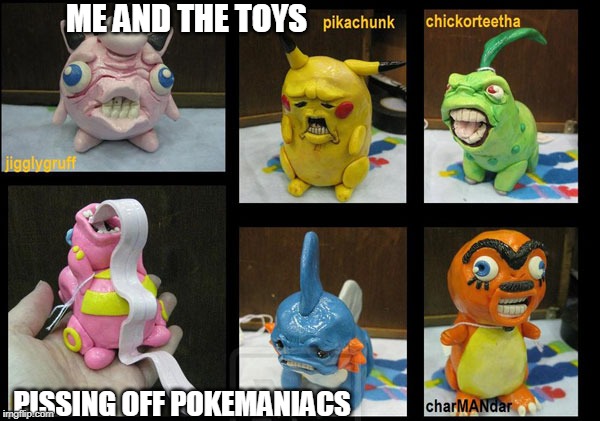 Where's squirthole? | ME AND THE TOYS; PISSING OFF POKEMANIACS | image tagged in pokemon | made w/ Imgflip meme maker