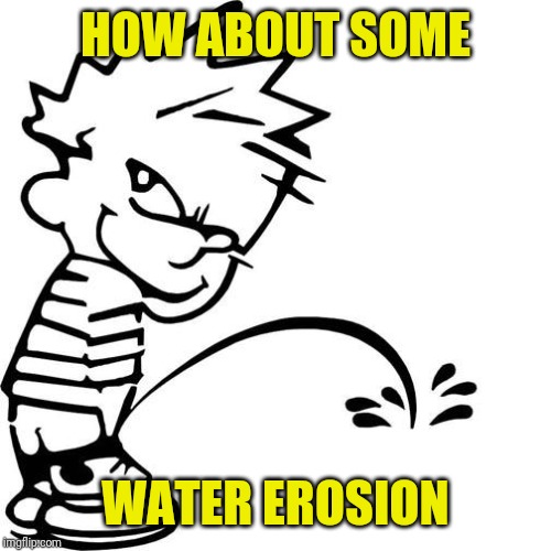 Calvin Peeing | HOW ABOUT SOME WATER EROSION | image tagged in calvin peeing | made w/ Imgflip meme maker