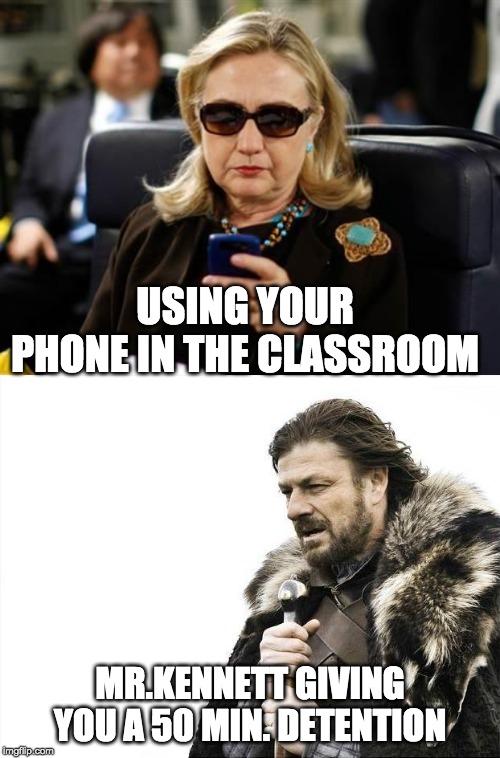 USING YOUR PHONE IN THE CLASSROOM; MR.KENNETT GIVING YOU A 50 MIN. DETENTION | image tagged in memes,brace yourselves x is coming,hillary clinton cellphone | made w/ Imgflip meme maker