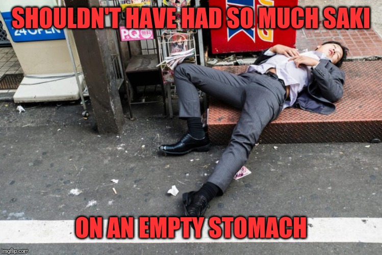 SHOULDN'T HAVE HAD SO MUCH SAKI ON AN EMPTY STOMACH | made w/ Imgflip meme maker