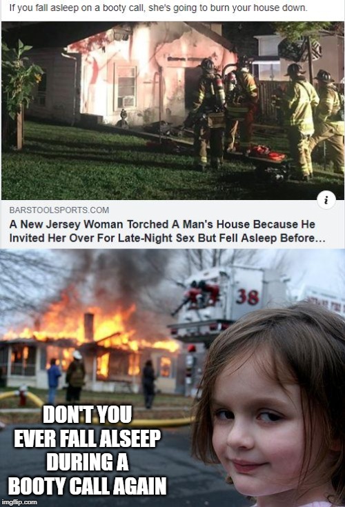 Don't Mess with a Horny Woman | DON'T YOU EVER FALL ALSEEP DURING A BOOTY CALL AGAIN | image tagged in memes,disaster girl | made w/ Imgflip meme maker