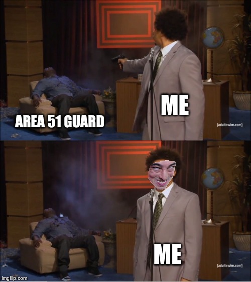 Killing An Area 51 Guard Be Like | ME; AREA 51 GUARD; ME | image tagged in memes,who killed hannibal,killing an area 51 guard be like,area 51 raid meme,area 51 meme,funny | made w/ Imgflip meme maker
