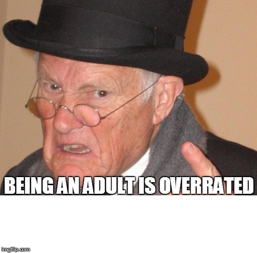 BEING AN ADULT IS OVERRATED | made w/ Imgflip meme maker