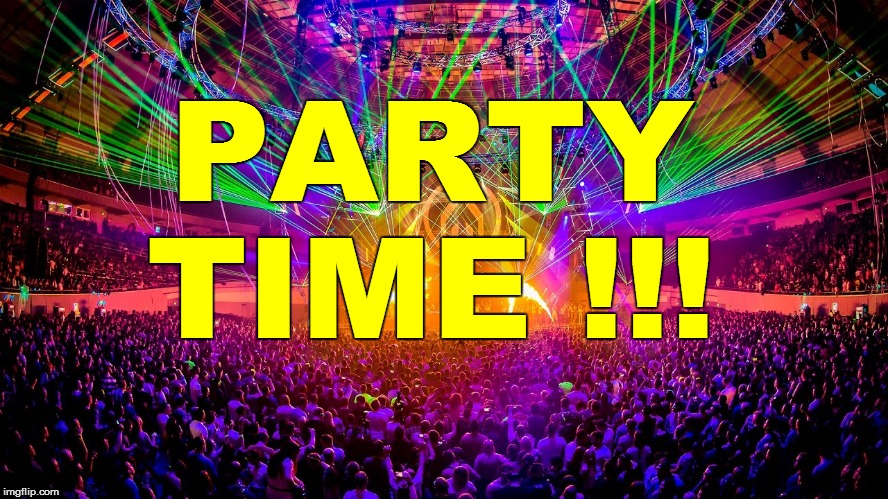 PARTY TIME !!! | made w/ Imgflip meme maker