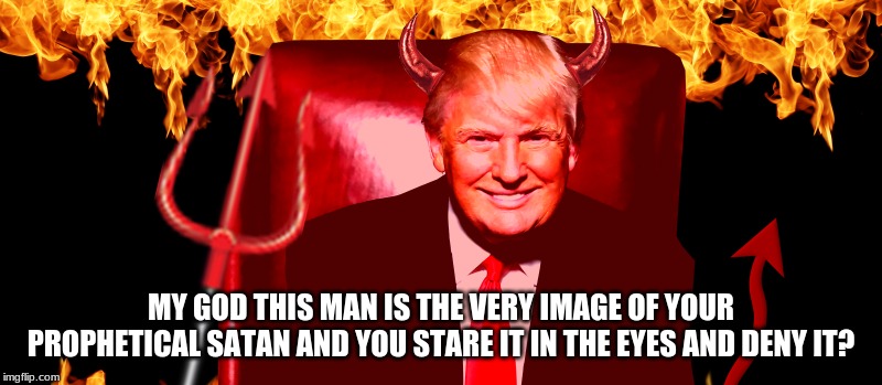 Evangelicals let the fox in the henhouse | MY GOD THIS MAN IS THE VERY IMAGE OF YOUR PROPHETICAL SATAN AND YOU STARE IT IN THE EYES AND DENY IT? | image tagged in devil trump,evil,anti-religion | made w/ Imgflip meme maker