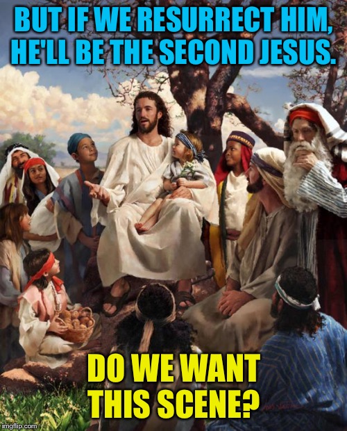 Story Time Jesus | BUT IF WE RESURRECT HIM, HE'LL BE THE SECOND JESUS. DO WE WANT THIS SCENE? | image tagged in story time jesus | made w/ Imgflip meme maker