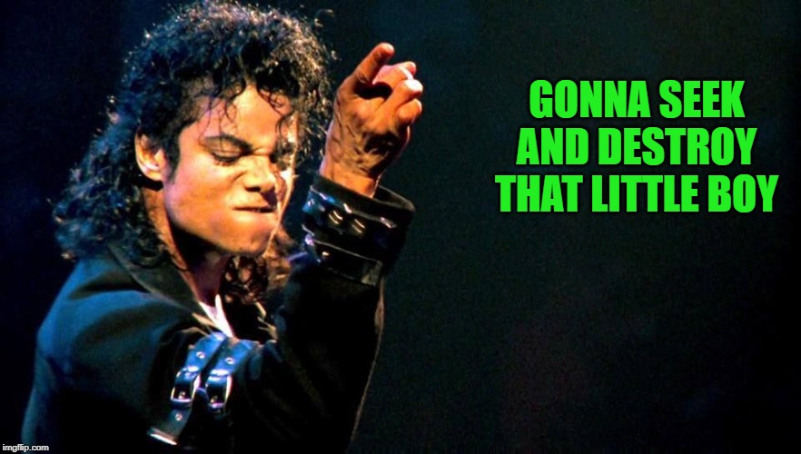 Michael Jackson awesome | GONNA SEEK AND DESTROY THAT LITTLE BOY | image tagged in michael jackson awesome | made w/ Imgflip meme maker
