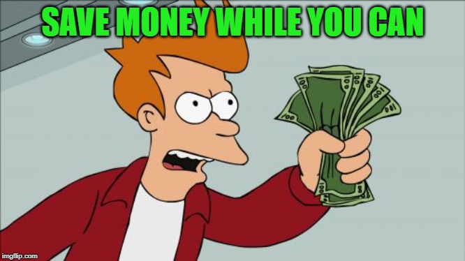 Shut Up And Take My Money Fry Meme | SAVE MONEY WHILE YOU CAN | image tagged in memes,shut up and take my money fry | made w/ Imgflip meme maker