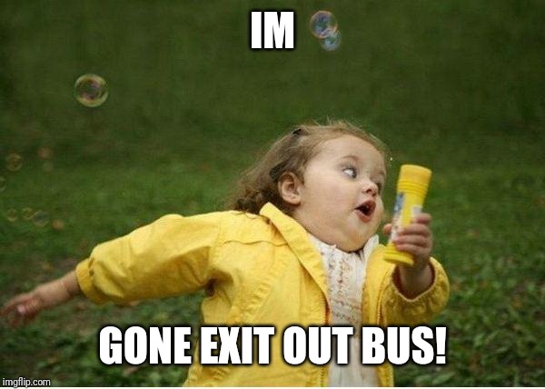Chubby Bubbles Girl Meme | IM GONE EXIT OUT BUS! | image tagged in memes,chubby bubbles girl | made w/ Imgflip meme maker