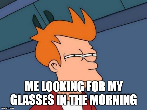 Futurama Fry | ME LOOKING FOR MY GLASSES IN THE MORNING | image tagged in memes,futurama fry | made w/ Imgflip meme maker