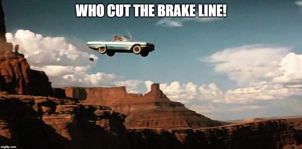 Thelma and Louise Airborne | WHO CUT THE BRAKE LINE! | image tagged in thelma and louise airborne | made w/ Imgflip meme maker