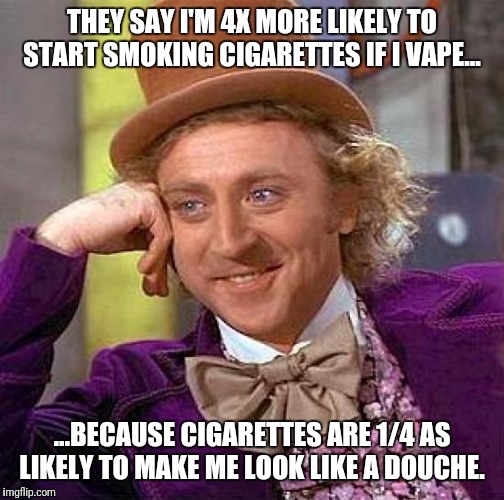 Truth | THEY SAY I'M 4X MORE LIKELY TO START SMOKING CIGARETTES IF I VAPE... ...BECAUSE CIGARETTES ARE 1/4 AS LIKELY TO MAKE ME LOOK LIKE A DOUCHE. | image tagged in memes,creepy condescending wonka,smoking,vaping | made w/ Imgflip meme maker