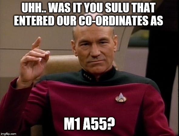 Picard Make it so | UHH.. WAS IT YOU SULU THAT ENTERED OUR CO-ORDINATES AS M1 A55? | image tagged in picard make it so | made w/ Imgflip meme maker