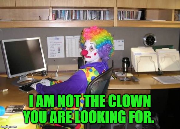 clown computer | I AM NOT THE CLOWN YOU ARE LOOKING FOR. | image tagged in clown computer | made w/ Imgflip meme maker