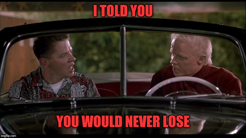 Old Biff Meets Young Biff | I TOLD YOU YOU WOULD NEVER LOSE | image tagged in old biff meets young biff | made w/ Imgflip meme maker