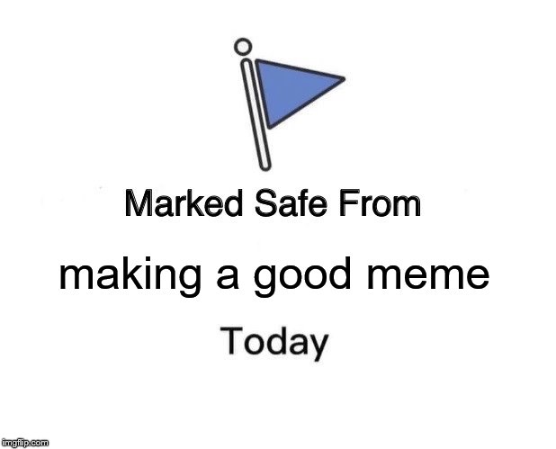 Marked Safe From Meme | making a good meme | image tagged in memes,marked safe from | made w/ Imgflip meme maker