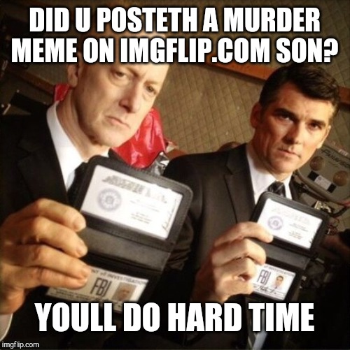 FBI | DID U POSTETH A MURDER MEME ON IMGFLIP.COM SON? YOULL DO HARD TIME | image tagged in fbi | made w/ Imgflip meme maker