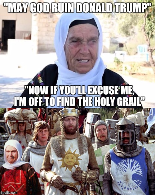 Rashida Tlaib's Gram Gram | "MAY GOD RUIN DONALD TRUMP"; "NOW IF YOU'LL EXCUSE ME, I'M OFF TO FIND THE HOLY GRAIL" | image tagged in monty python and the holy grail,nonsense,grandma | made w/ Imgflip meme maker