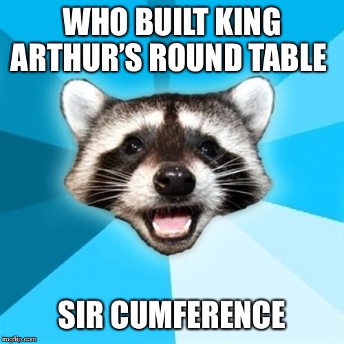 Lame Pun Coon | WHO BUILT KING ARTHUR’S ROUND TABLE; SIR CUMFERENCE | image tagged in memes,lame pun coon | made w/ Imgflip meme maker