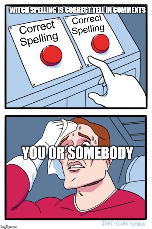 Two Buttons Meme | WITCH SPELLING IS CORRECT TELL IN COMMENTS; Correct SpelIing; Correct Spelling; YOU OR SOMEBODY | image tagged in memes,two buttons | made w/ Imgflip meme maker