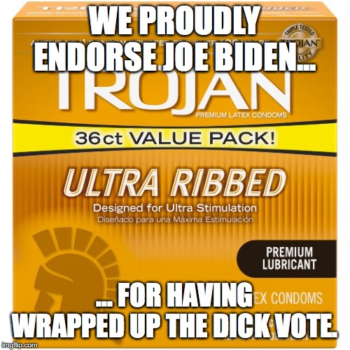 WE PROUDLY ENDORSE JOE BIDEN... ... FOR HAVING WRAPPED UP THE DICK VOTE. | made w/ Imgflip meme maker