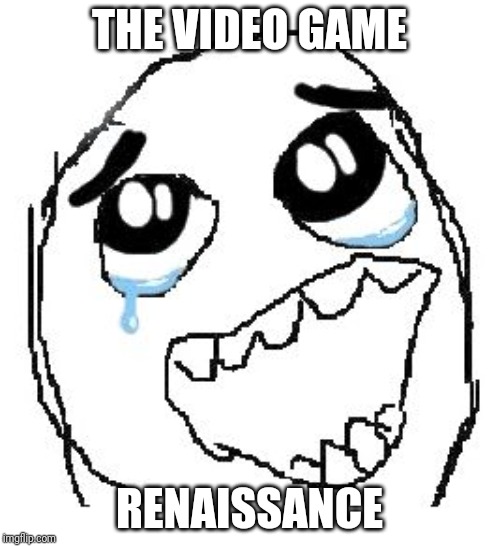 Happy Guy Rage Face Meme | THE VIDEO GAME RENAISSANCE | image tagged in memes,happy guy rage face | made w/ Imgflip meme maker