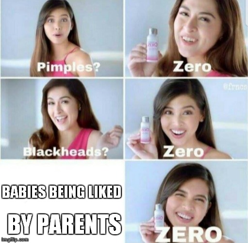 Pimples, Zero! | BABIES BEING LIKED; BY PARENTS | image tagged in pimples zero | made w/ Imgflip meme maker
