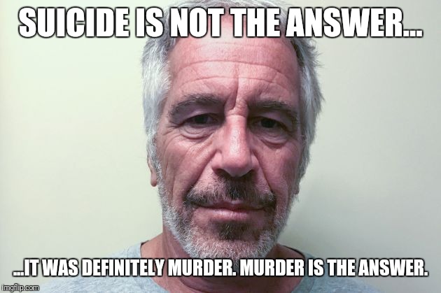 Perception changes when you start asking the right questions. | SUICIDE IS NOT THE ANSWER... ...IT WAS DEFINITELY MURDER. MURDER IS THE ANSWER. | image tagged in epstein,suicide,cover up,government corruption,pedophiles | made w/ Imgflip meme maker