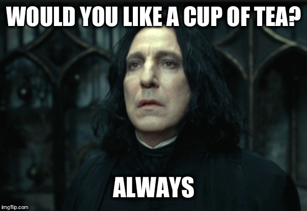 Snape Always | WOULD YOU LIKE A CUP OF TEA? ALWAYS | image tagged in snape always | made w/ Imgflip meme maker