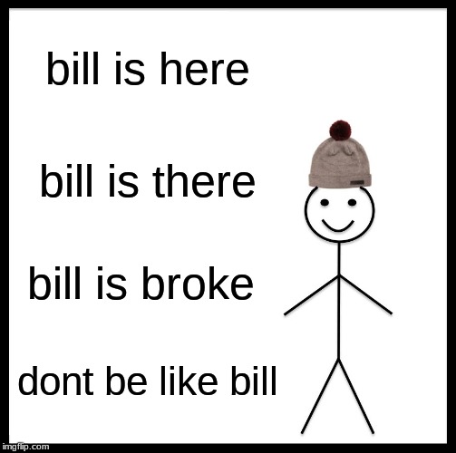 Be Like Bill Meme | bill is here; bill is there; bill is broke; dont be like bill | image tagged in memes,be like bill | made w/ Imgflip meme maker