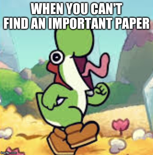 screaming | WHEN YOU CAN'T FIND AN IMPORTANT PAPER | image tagged in screaming | made w/ Imgflip meme maker