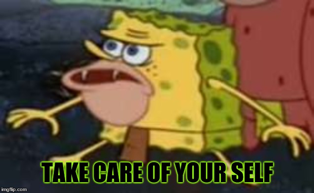 Spongegar | TAKE CARE OF YOUR SELF | image tagged in memes,spongegar | made w/ Imgflip meme maker