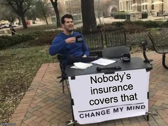 Change My Mind Meme | Nobody’s insurance covers that | image tagged in memes,change my mind | made w/ Imgflip meme maker