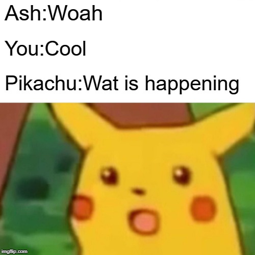 Surprised Pikachu | Ash:Woah; You:Cool; Pikachu:Wat is happening | image tagged in memes,surprised pikachu | made w/ Imgflip meme maker