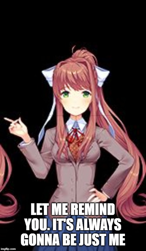 Just Monika | LET ME REMIND YOU. IT'S ALWAYS GONNA BE JUST ME | image tagged in just monika | made w/ Imgflip meme maker