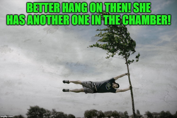 hanging on | BETTER HANG ON THEN! SHE HAS ANOTHER ONE IN THE CHAMBER! | image tagged in hanging on | made w/ Imgflip meme maker