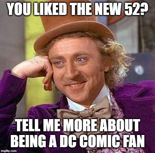 Creepy Condescending Wonka | YOU LIKED THE NEW 52? TELL ME MORE ABOUT BEING A DC COMIC FAN | image tagged in memes,creepy condescending wonka | made w/ Imgflip meme maker