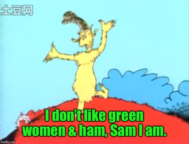 Green Eggs and Ham Man | I don’t like green women & ham, Sam I am. | image tagged in green eggs and ham man | made w/ Imgflip meme maker