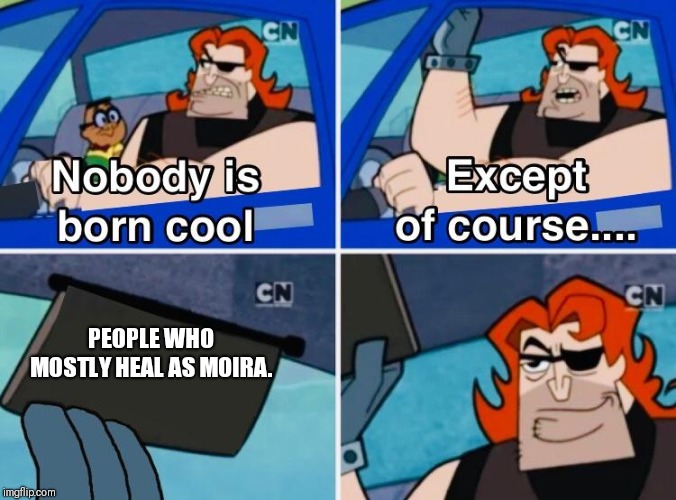 Nobody is born cool | PEOPLE WHO MOSTLY HEAL AS MOIRA. | image tagged in nobody is born cool | made w/ Imgflip meme maker