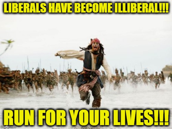 Jack Sparrow Being Chased | LIBERALS HAVE BECOME ILLIBERAL!!! RUN FOR YOUR LIVES!!! | image tagged in memes,jack sparrow being chased | made w/ Imgflip meme maker