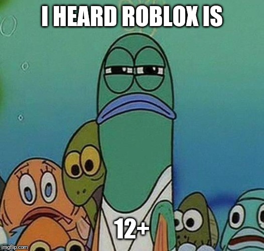 SpongeBob | I HEARD ROBLOX IS 12+ | image tagged in spongebob | made w/ Imgflip meme maker