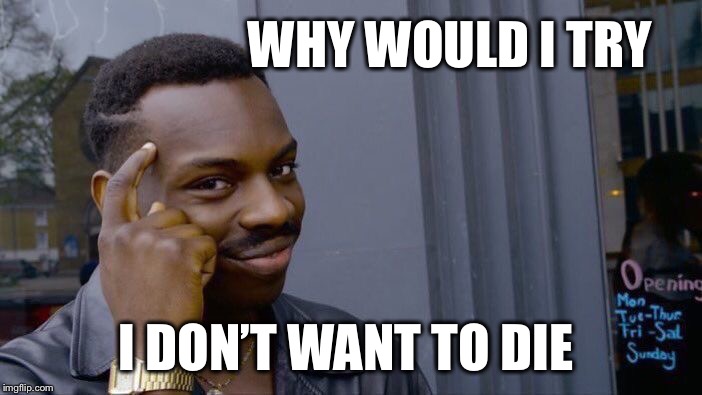 Roll Safe Think About It Meme | WHY WOULD I TRY I DON’T WANT TO DIE | image tagged in memes,roll safe think about it | made w/ Imgflip meme maker