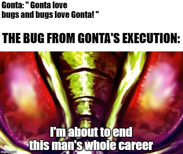 NO NOT THE BEES | Gonta: " Gonta love bugs and bugs love Gonta! "; THE BUG FROM GONTA'S EXECUTION:; I'm about to end this man's whole career | image tagged in danganronpa,memes,im about to end this mans whole career,funny | made w/ Imgflip meme maker