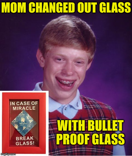 Bad Luck Brian | MOM CHANGED OUT GLASS; WITH BULLET PROOF GLASS | image tagged in memes,bad luck brian,no soup for you,miracle,glass,cover up | made w/ Imgflip meme maker