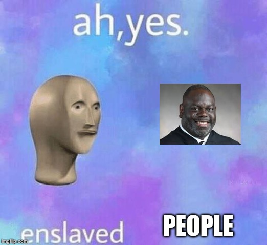 Ah Yes enslaved | PEOPLE | image tagged in ah yes enslaved | made w/ Imgflip meme maker