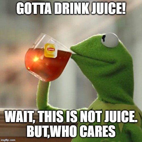 But That's None Of My Business Meme | GOTTA DRINK JUICE! WAIT, THIS IS NOT JUICE.
BUT,WHO CARES | image tagged in memes,but thats none of my business,kermit the frog | made w/ Imgflip meme maker